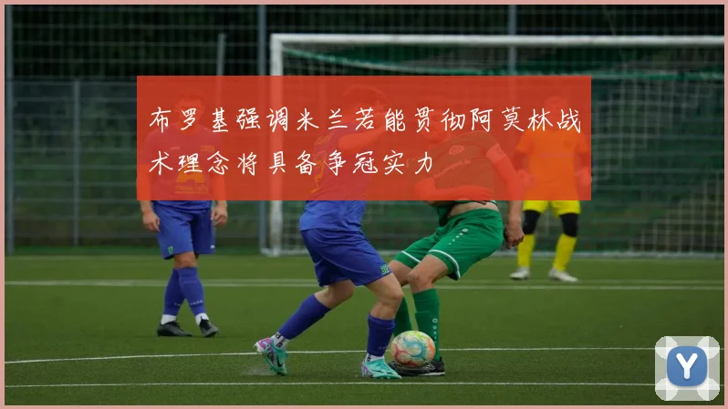 布罗基强调米兰若能贯彻阿莫林战术理念将具备争冠实力