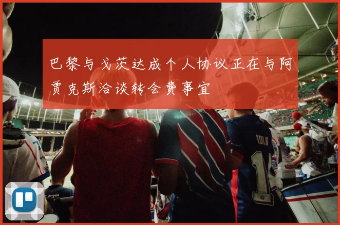 巴黎与戈茨达成个人协议正在与阿贾克斯洽谈转会费事宜