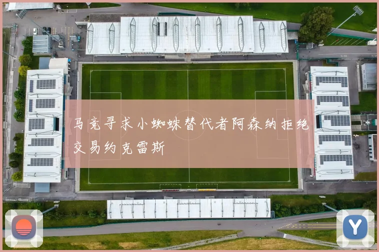 马竞寻求小蜘蛛替代者阿森纳拒绝交易约克雷斯