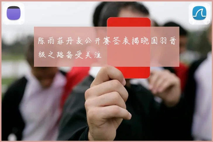 陈雨菲丹麦公开赛签表揭晓国羽晋级之路备受关注