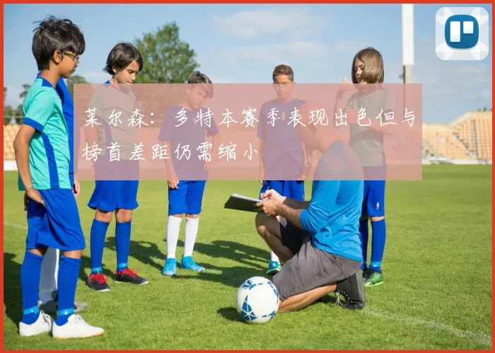 莱尔森：多特本赛季表现出色但与榜首差距仍需缩小