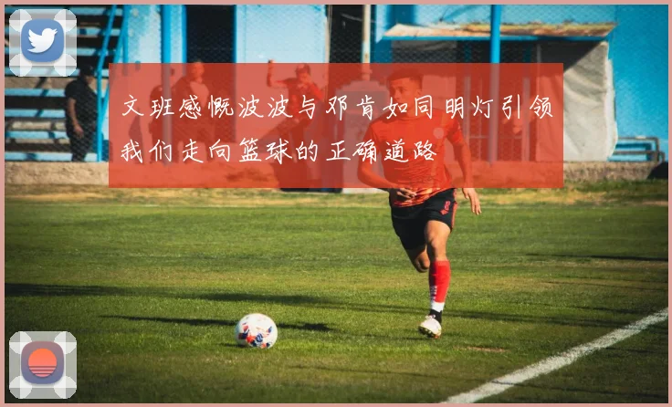 文班感慨波波与邓肯如同明灯引领我们走向篮球的正确道路