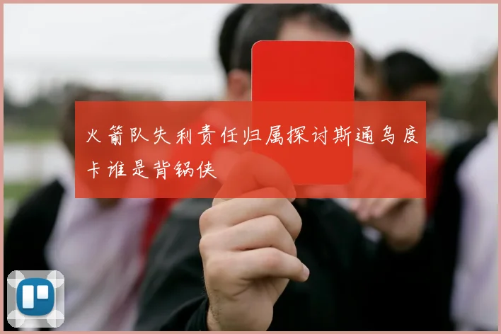 火箭队失利责任归属探讨斯通乌度卡谁是背锅侠