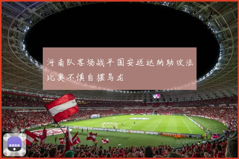 河南队客场战平国安迈达纳助攻法比奥不慎自摆乌龙