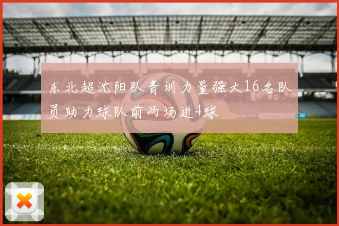 东北超沈阳队青训力量强大16名队员助力球队前两场进4球