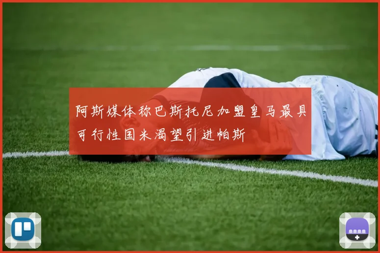 阿斯媒体称巴斯托尼加盟皇马最具可行性国米渴望引进帕斯