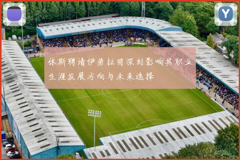 休斯聘请伊劳拉将深刻影响其职业生涯发展方向与未来选择