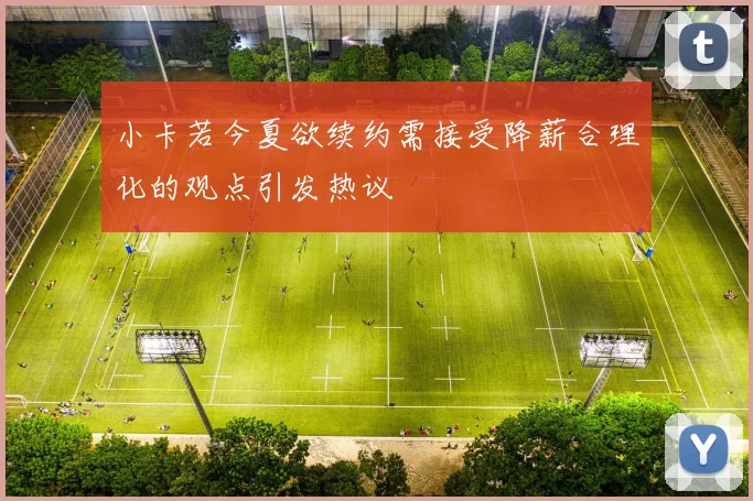 小卡若今夏欲续约需接受降薪合理化的观点引发热议