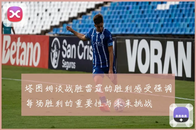 塔图姆谈战胜雷霆的胜利感受强调每场胜利的重要性与未来挑战