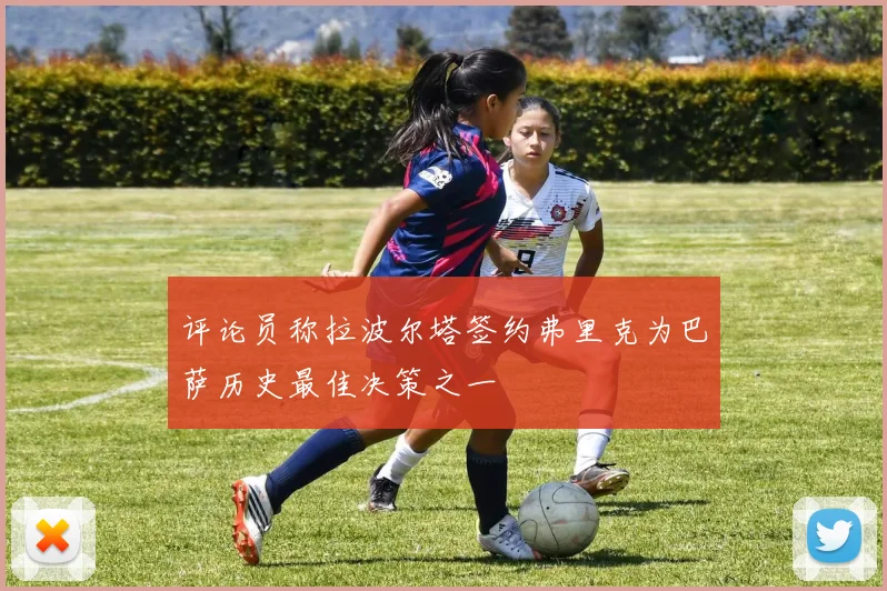 评论员称拉波尔塔签约弗里克为巴萨历史最佳决策之一